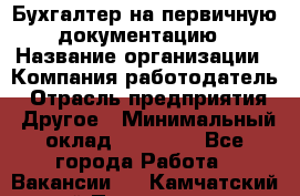 Бухгалтер на первичную документацию › Название организации ­ Компания-работодатель › Отрасль предприятия ­ Другое › Минимальный оклад ­ 27 000 - Все города Работа » Вакансии   . Камчатский край,Петропавловск-Камчатский г.